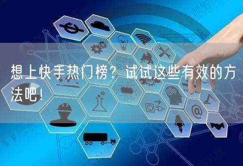 想上快手热门榜？试试这些有效的方法吧！