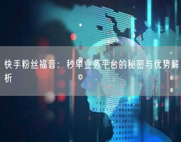 快手粉丝福音：秒单业务平台的秘密与优势解析