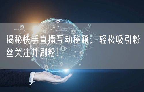 揭秘快手直播互动秘籍，轻松吸引粉丝关注并刷粉！