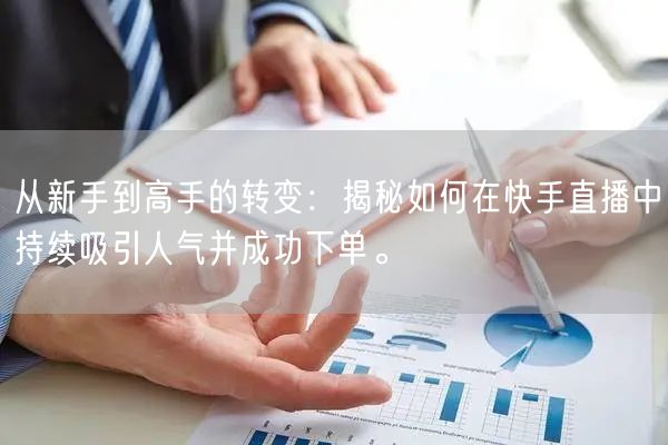 从新手到高手的转变：揭秘如何在快手直播中持续吸引人气并成功下单。