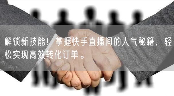 解锁新技能！掌握快手直播间的人气秘籍，轻松实现高效转化订单。
