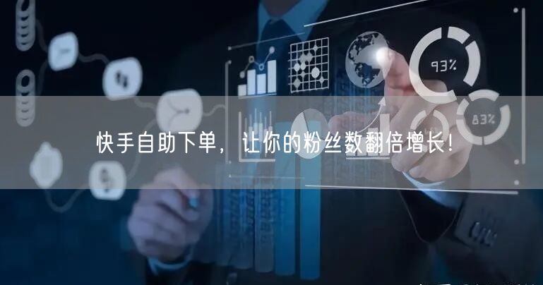快手自助下单，让你的粉丝数翻倍增长！