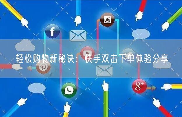轻松购物新秘诀：快手双击下单体验分享