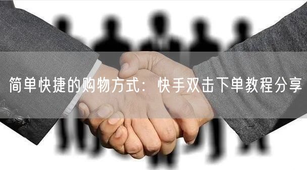 简单快捷的购物方式：快手双击下单教程分享