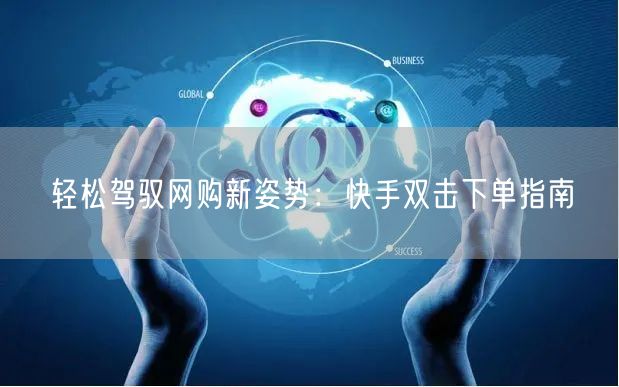 轻松驾驭网购新姿势：快手双击下单指南