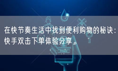 在快节奏生活中找到便利购物的秘诀：快手双击下单体验分享。