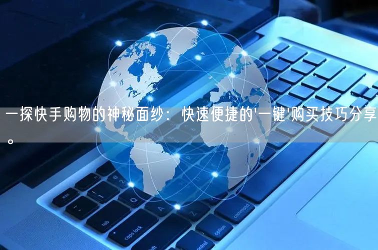一探快手购物的神秘面纱：快速便捷的'一键'购买技巧分享。