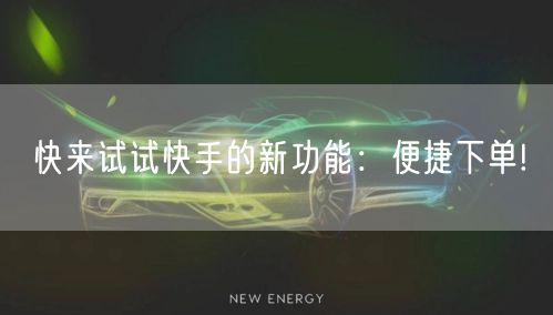 快来试试快手的新功能：便捷下单!