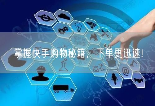 掌握快手购物秘籍，下单更迅速!