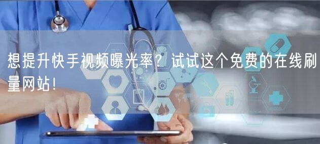 想提升快手视频曝光率？试试这个免费的在线刷量网站！