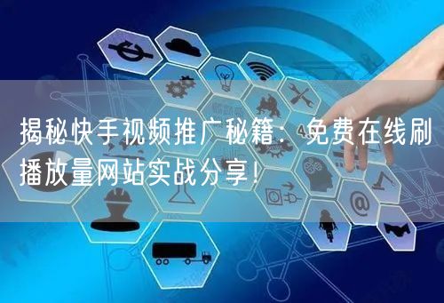 揭秘快手视频推广秘籍：免费在线刷播放量网站实战分享！