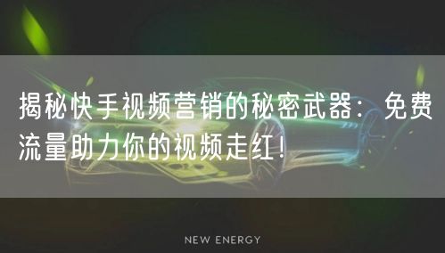 揭秘快手视频营销的秘密武器：免费流量助力你的视频走红！