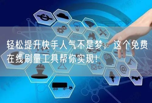 轻松提升快手人气不是梦，这个免费在线刷量工具帮你实现！
