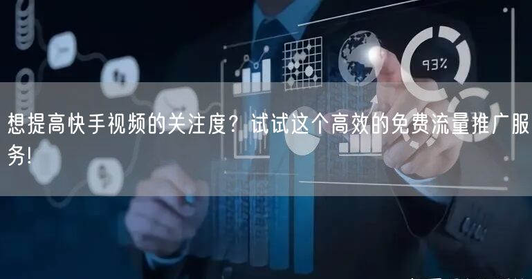 想提高快手视频的关注度？试试这个高效的免费流量推广服务!