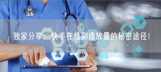 独家分享：快手在线刷播放量的秘密途径！