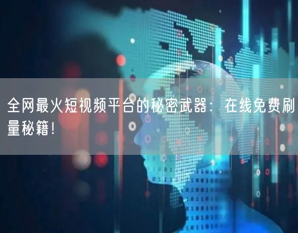 全网最火短视频平台的秘密武器：在线免费刷