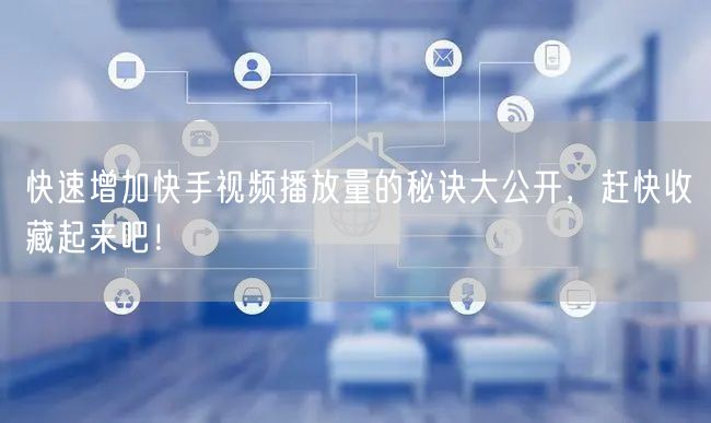 快速增加快手视频播放量的秘诀大公开，赶快