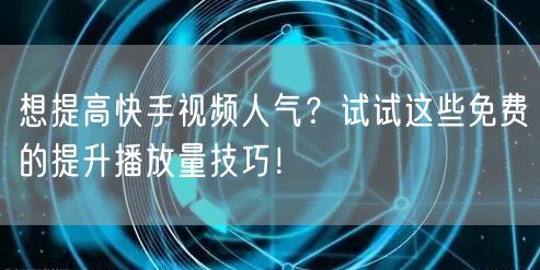 想提高快手视频人气？试试这些免费的提升播