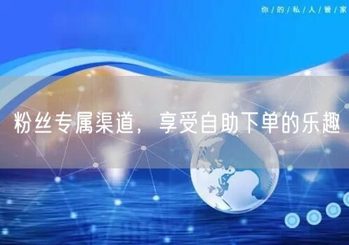 粉丝专属渠道，享受自助下单的乐趣