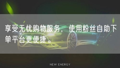 享受无忧购物服务，使用粉丝自助下单平台更