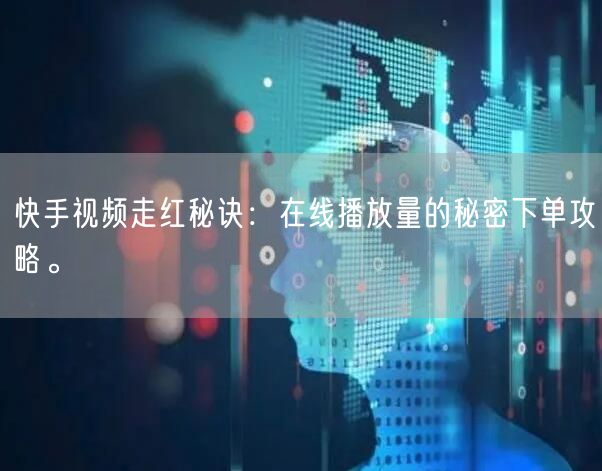 快手视频走红秘诀：在线播放量的秘密下单攻略。