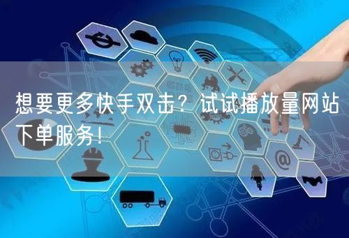 想要更多快手双击？试试播放量网站下单服务！