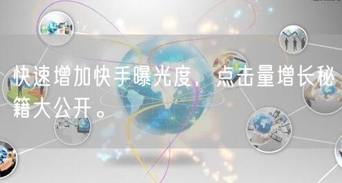 快速增加快手曝光度，点击量增长秘籍大公开。