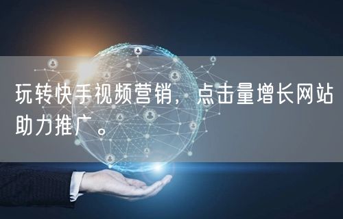 玩转快手视频营销，点击量增长网站助力推广。