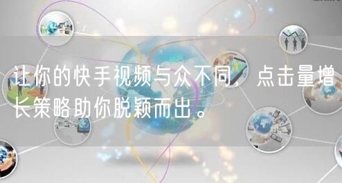 让你的快手视频与众不同，点击量增长策略助你脱颖而出。