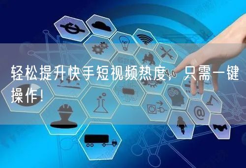 轻松提升快手短视频热度，只需一键操作！