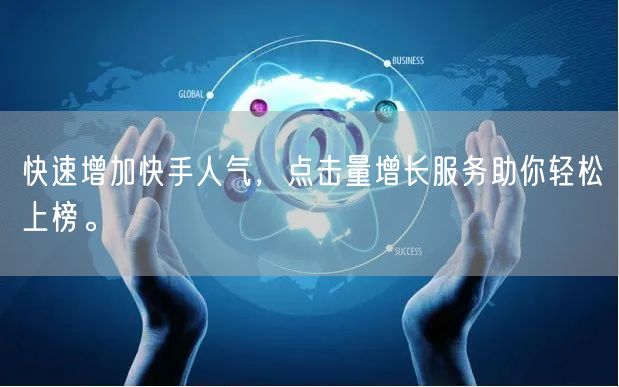 快速增加快手人气，点击量增长服务助你轻松上榜。