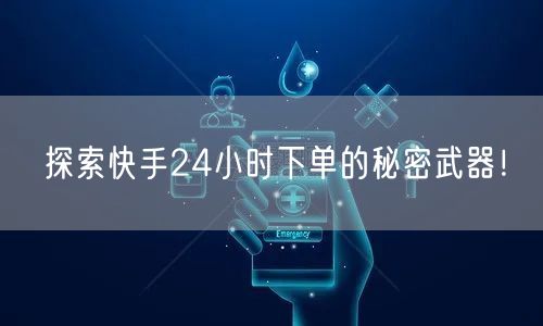 探索快手24小时下单的秘密武器！