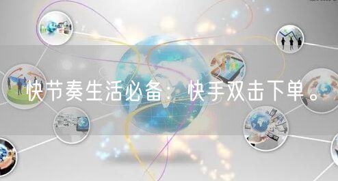 快节奏生活必备：快手双击下单。