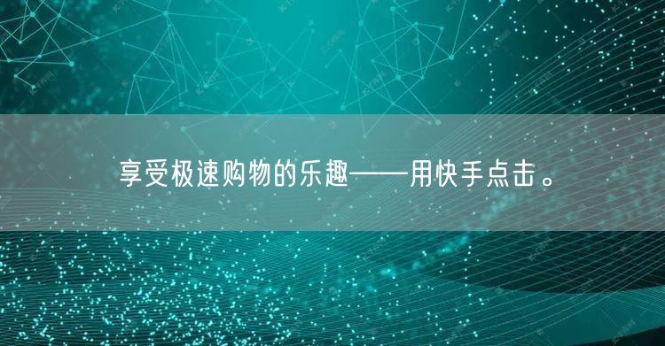享受极速购物的乐趣——用快手点击。