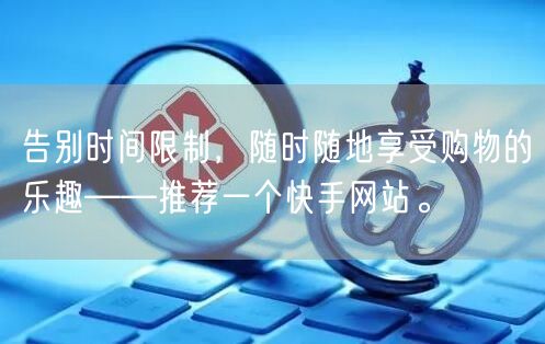 告别时间限制，随时随地享受购物的乐趣——