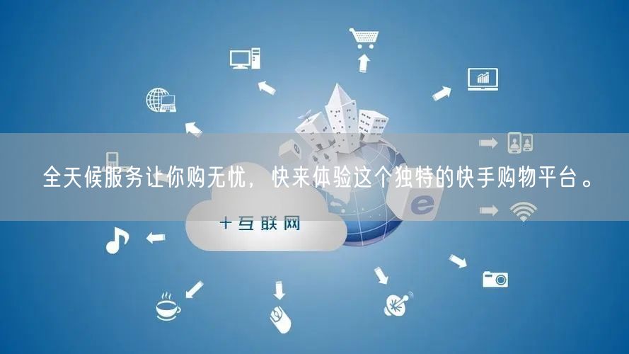 全天候服务让你购无忧，快来体验这个独特的