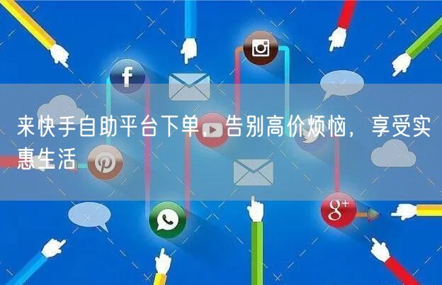 来快手自助平台下单，告别高价烦恼，享受实惠生活