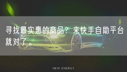 寻找最实惠的商品？来快手自助平台就对了。