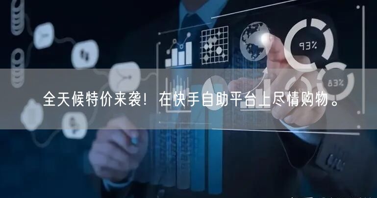 全天候特价来袭！在快手自助平台上尽情购物