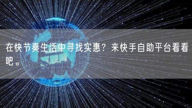 在快节奏生活中寻找实惠？来快手自助平台看
