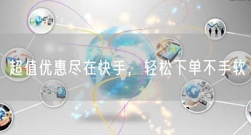 超值优惠尽在快手，轻松下单不手软