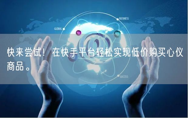 快来尝试！在快手平台轻松实现低价购买心仪商品。