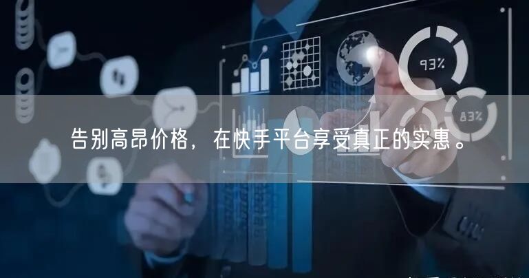告别高昂价格，在快手平台享受真正的实惠。