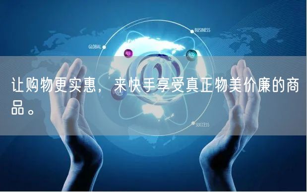 让购物更实惠，来快手享受真正物美价廉的商
