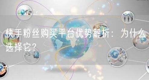 快手粉丝购买平台优势解析：为什么选择它？