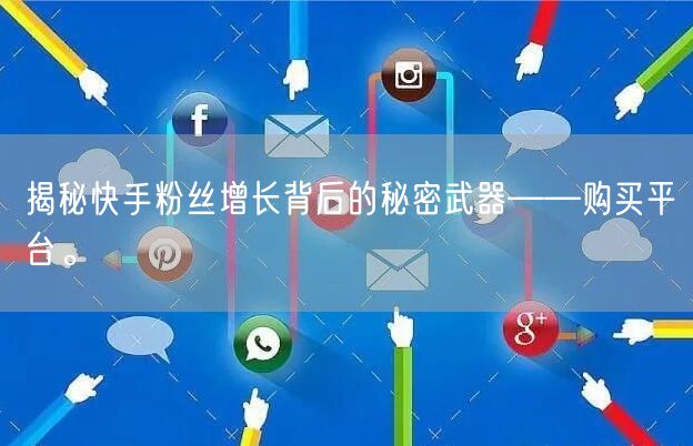 揭秘快手粉丝增长背后的秘密武器——购买平台。