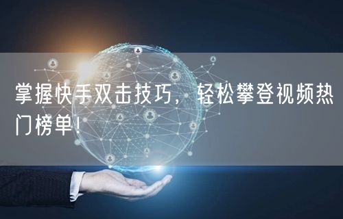 掌握快手双击技巧，轻松攀登视频热门榜单！