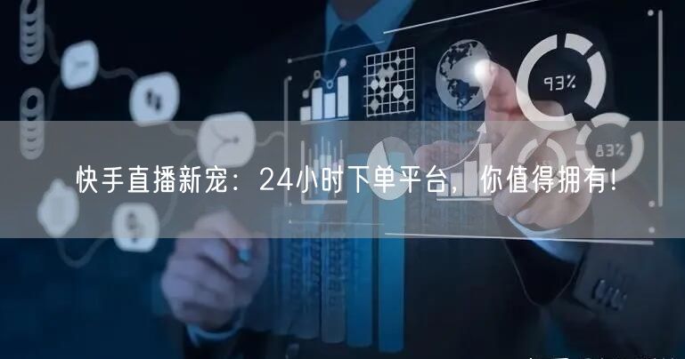 快手直播新宠：24小时下单平台，你值得拥有！