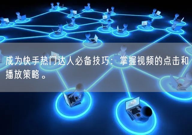 成为快手热门达人必备技巧：掌握视频的点击和播放策略。