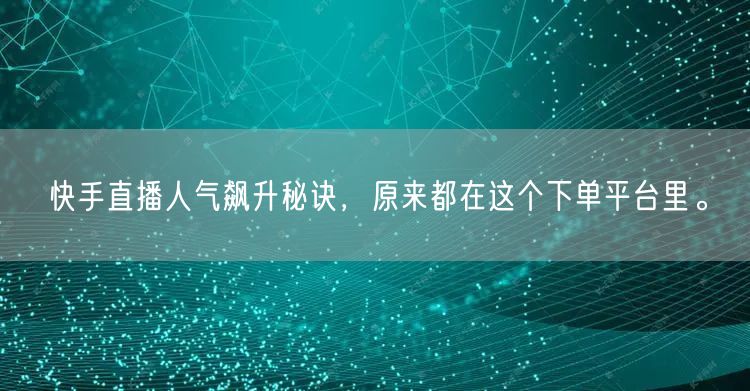 快手直播人气飙升秘诀，原来都在这个下单平台里。